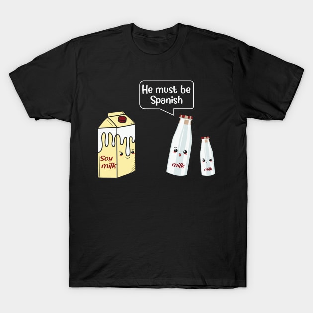 He Must Be Spanish Milk Soy Milk T-Shirt by MZeeDesigns